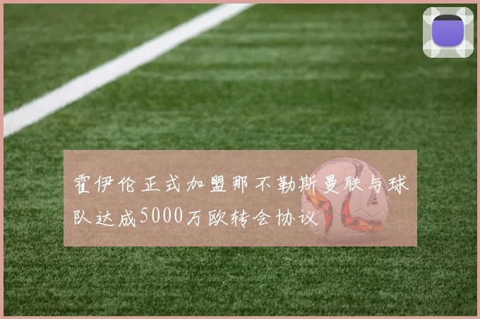 霍伊伦正式加盟那不勒斯曼联与球队达成5000万欧转会协议