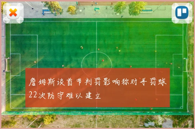 詹姆斯谈首节判罚影响称对手罚球22次防守难以建立