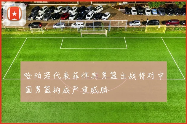 哈珀若代表菲律宾男篮出战将对中国男篮构成严重威胁