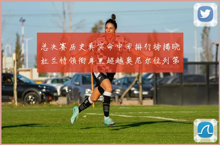 总决赛历史真实命中率排行榜揭晓杜兰特领衔库里超越奥尼尔位列第11