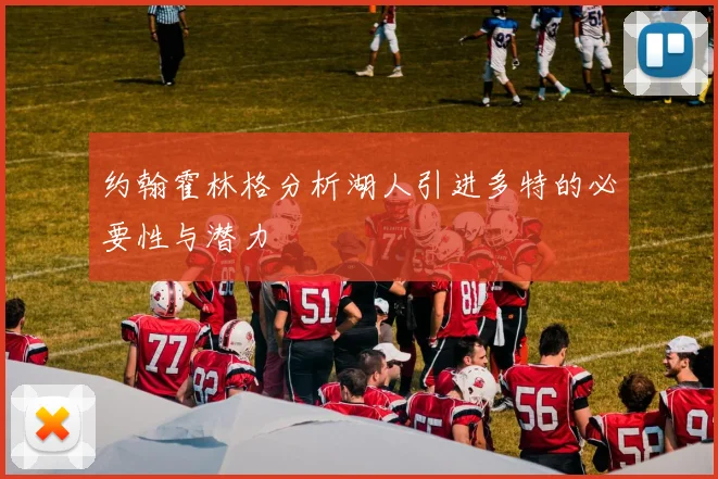 约翰霍林格分析湖人引进多特的必要性与潜力