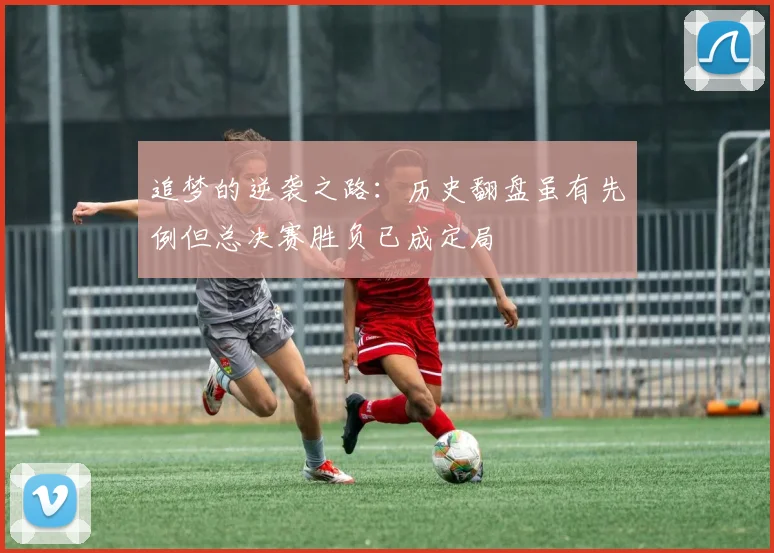 追梦的逆袭之路：历史翻盘虽有先例但总决赛胜负已成定局