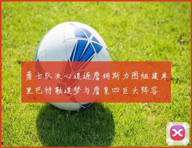 勇士队决心追逐詹姆斯力图组建库里巴特勒追梦与詹皇四巨头阵容