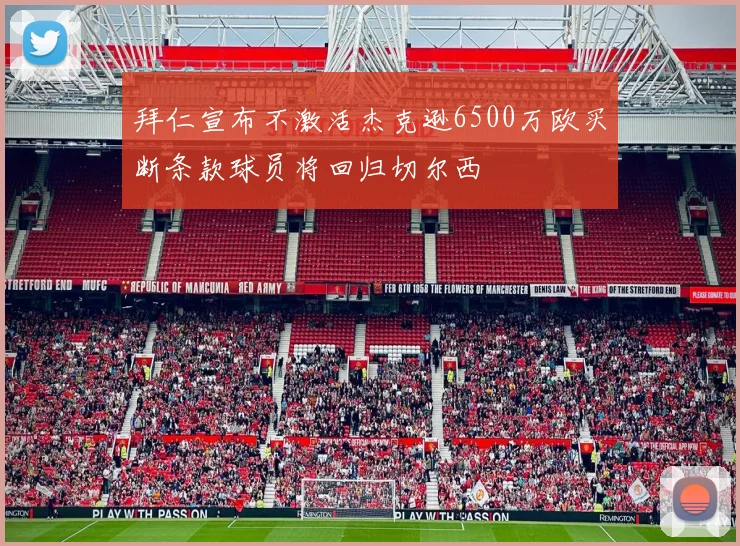 拜仁宣布不激活杰克逊6500万欧买断条款球员将回归切尔西