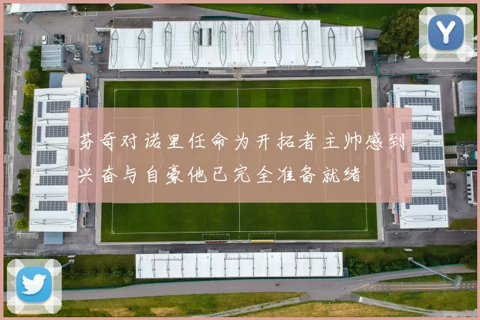 芬奇对诺里任命为开拓者主帅感到兴奋与自豪他已完全准备就绪