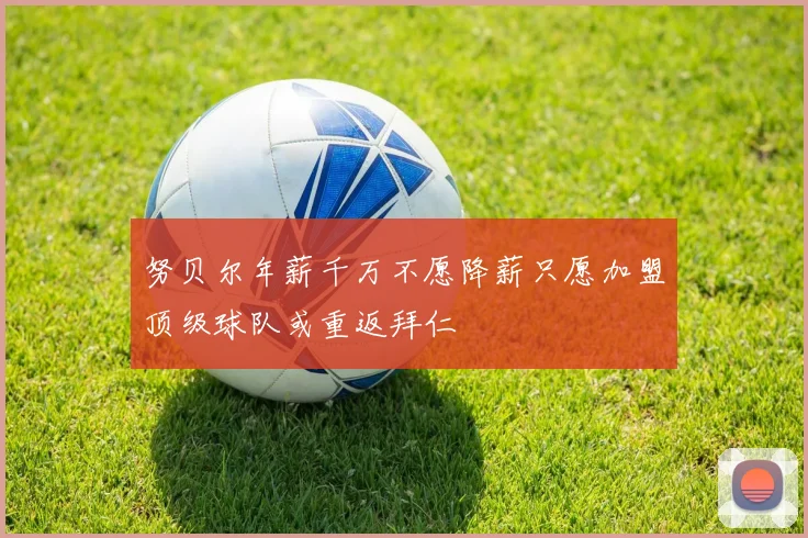 努贝尔年薪千万不愿降薪只愿加盟顶级球队或重返拜仁