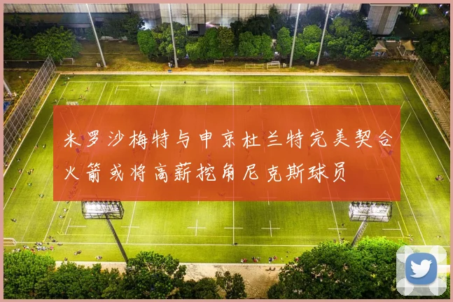 米罗沙梅特与申京杜兰特完美契合火箭或将高薪挖角尼克斯球员