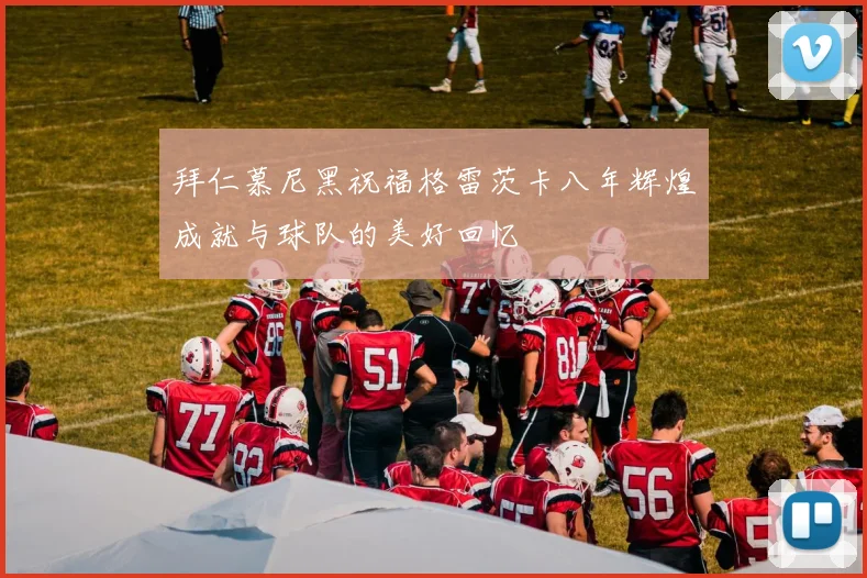 拜仁慕尼黑祝福格雷茨卡八年辉煌成就与球队的美好回忆