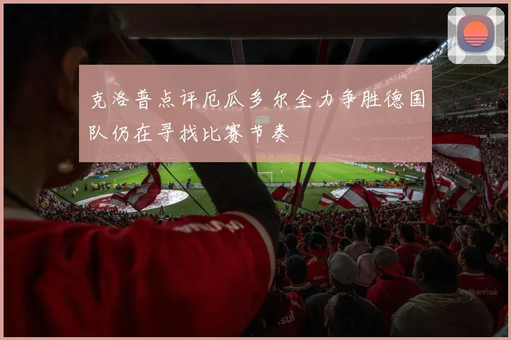 克洛普点评厄瓜多尔全力争胜德国队仍在寻找比赛节奏